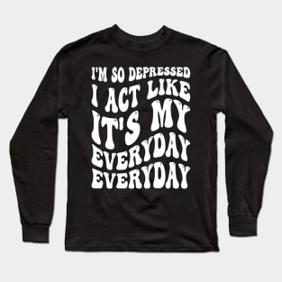 Funny I'm So Depressed I Act Like It's My Birthday Everyday Long Sleeve T-Shirt